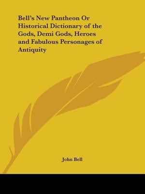 Bell's New Pantheon Or Historical Dictionary of the Gods, Demi Gods, Heroes and Fabulous Personages of Antiquity by Bell, John