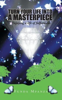 Turn Your Life Into a Masterpiece: Enjoying a Life of Fulfillment by Mpanza, Funda
