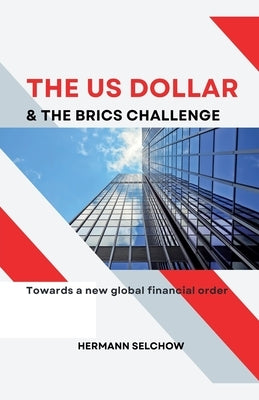 The US Dollar and the BRICS Challenge - Towards a new global financial order by Selchow, Hermann