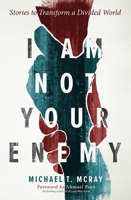 I Am Not Your Enemy: Stories to Transform a Divided World by McRay, Michael T.