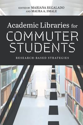 Academic Libraries for Commuter Students: Research-Based Strategies by Regalado, Mariana