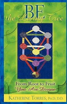 Be The Living Tree: From Root to Fruit, You Are Divine by Torres Ph. D., Katherine