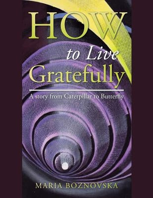 How to Live Gratefully: A story from Caterpillar to Butterfly by Boznovska, Maria