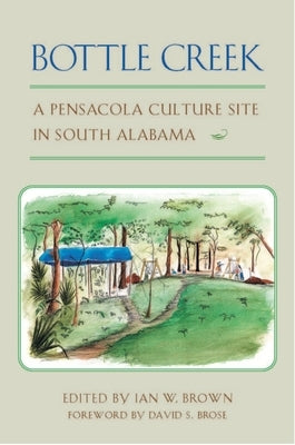 Bottle Creek: A Pensacola Culture Site in South Alabama by Brown, Ian W.