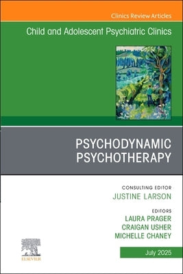 Psychodynamic Psychotherapy, an Issue of Child and Adolescent Psychiatric Clinics of North America: Volume 34-3 by Prager, Laura