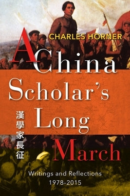 A China Scholar's Long March, 1978-2015: Reflections on a Changing China by Horner, Charles