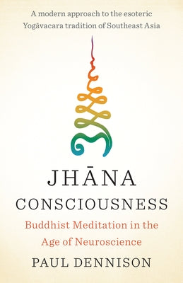Jhana Consciousness: Buddhist Meditation in the Age of Neuroscience by Dennison, Paul