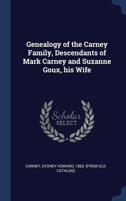 Genealogy of the Carney Family, Descendants of Mark Carney and Suzanne Goux, his Wife by Carney, Sydney Howard 1863- [From Old C.