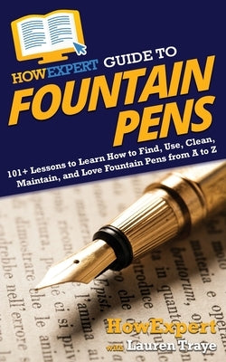 HowExpert Guide to Fountain Pens: 101+ Lessons to Learn How to Find, Use, Clean, Maintain, and Love Fountain Pens from A to Z by Howexpert