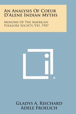 An Analysis of Coeur D'Alene Indian Myths: Memoirs of the American Folklore Society, V41, 1947 by Reichard, Gladys a.