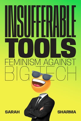 Insufferable Tools: Feminism Against Big Tech by Sharma, Sarah