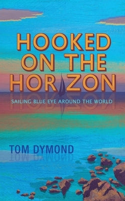 Hooked on the Horizon: Sailing Blue Eye Around the World by Dymond, Tom
