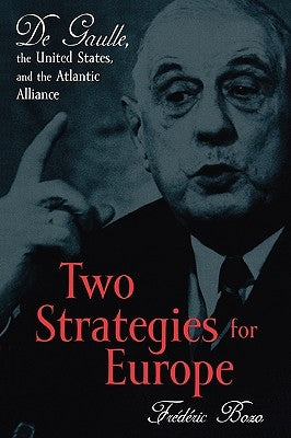 Two Strategies for Europe: De Gaulle, the United States, and the Atlantic Alliance by Bozo, Frédéric