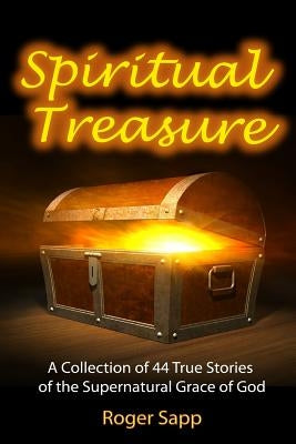 Spiritual Treasure: 44 True Stories of the Supernatural Grace of God by Sapp, Roger