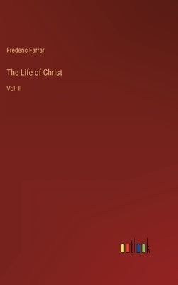 The Life of Christ: Vol. II by Farrar, Frederic