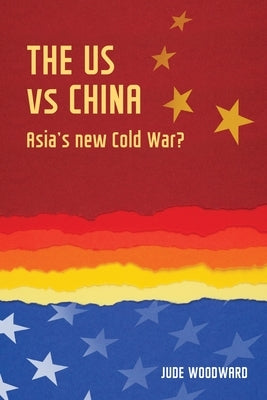 The Us Vs China: Asia's New Cold War? by Woodward, Jude