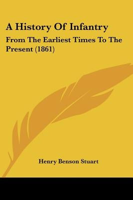 A History Of Infantry: From The Earliest Times To The Present (1861) by Stuart, Henry Benson