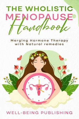 The Wholistic Menopause Handbook: Merging Hormone Therapy with Natural Remedies by Publishing, Well-Being