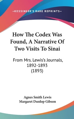 How The Codex Was Found, A Narrative Of Two Visits To Sinai: From Mrs. Lewis's Journals, 1892-1893 (1893) by Lewis, Agnes Smith