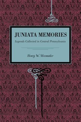 Juniata Memories: Legends Collected in Central Pennsylvania by Shoemaker, Henry W.