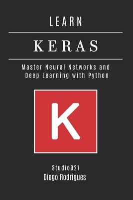 Learn Keras: Master Neural Networks and Deep Learning with Python by Rodrigues, Diego