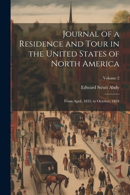 Journal of a Residence and Tour in the United States of North America: From April, 1833, to October, 1834; Volume 2 by Abdy, Edward Strutt