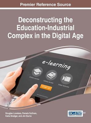Deconstructing the Education-Industrial Complex in the Digital Age by Loveless, Douglas