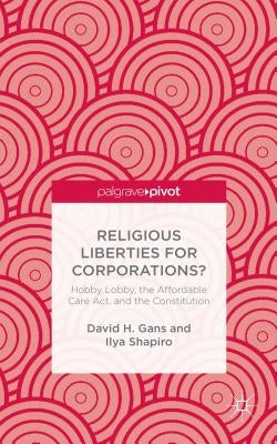 Religious Liberties for Corporations?: Hobby Lobby, the Affordable Care Act, and the Constitution by Gans, D.