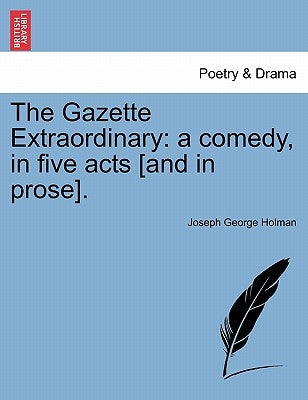The Gazette Extraordinary: A Comedy, in Five Acts [And in Prose]. by Holman, Joseph George