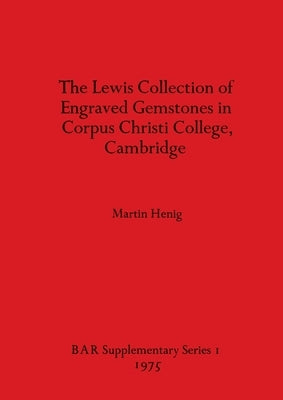 The Lewis Collection of Engraved Gemstones in Corpus Christi College, Cambridge by Henig, Martin