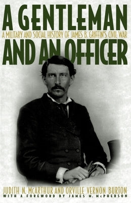 A Gentleman and an Officer: A Military and Social History of James B. Griffin's Civil War by McArthur, Judith N.
