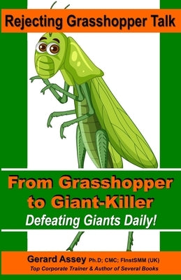 Rejecting Grasshopper Talk- From Grasshopper to Giant-Killer: Defeating Giants Daily! by Assey, Gerard
