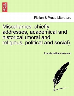 Miscellanies: Chiefly Addresses, Academical and Historical (Moral and Religious, Political and Social). Vol. V by Newman, Francis William