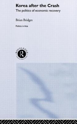 Korea after the Crash: The Politics of Economic Recovery by Bridges, Brian