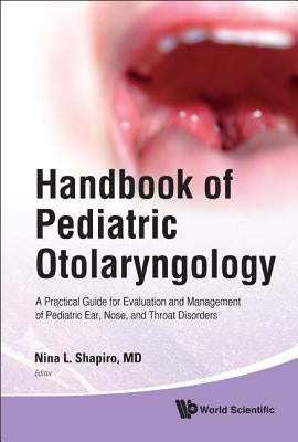 Handbook of Pediatric Otolaryngology: A Practical Guide for Evaluation and Management of Pediatric Ear, Nose, and Throat Disorders by Shapiro, Nina L.