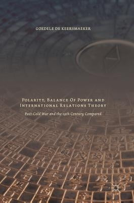 Polarity, Balance of Power and International Relations Theory: Post-Cold War and the 19th Century Compared by De Keersmaeker, Goedele