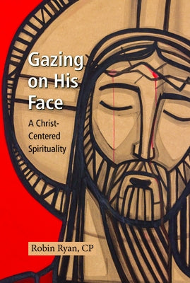 Gazing on His Face: A Christ-Centered Spirituality by Ryan, Robin