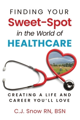 Finding Your Sweet-Spot in the World of Healthcare: Creating a Life and Career You'll Love by Snow, C. J.
