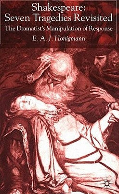 Shakespeare: Seven Tragedies Revisited: The Dramatist's Manipulation of Response by Honigmann, E.