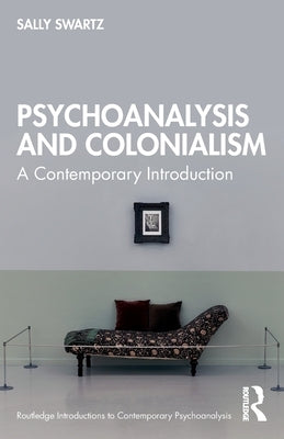 Psychoanalysis and Colonialism: A Contemporary Introduction by Swartz, Sally
