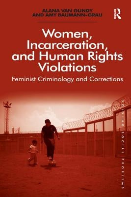 Women, Incarceration, and Human Rights Violations: Feminist Criminology and Corrections. by Alana Van Gundy and Amy Baumann-Grau by Gundy, Alana Van