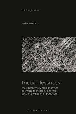 Frictionlessness: The Silicon Valley Philosophy of Seamless Technology and the Aesthetic Value of Imperfection by Kemper, Jakko