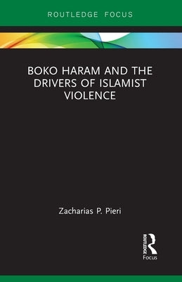 Boko Haram and the Drivers of Islamist Violence by Pieri, Zacharias