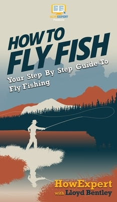 How to Fly Fish: Your Step By Step Guide To Fly Fishing by Howexpert