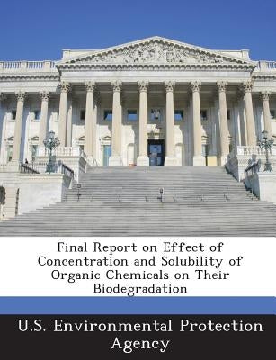 Final Report on Effect of Concentration and Solubility of Organic Chemicals on Their Biodegradation by U S Environmental Protection Agency