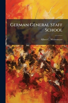 German General Staff School by Wedemeyer, Albert C.