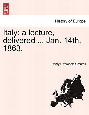 Italy: A Lecture, Delivered ... Jan. 14th, 1863. by Grenfell, Henry Riversdale