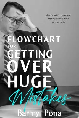Flowchart for Getting Over Huge Mistakes: How to Feel Energised and Regain Your Confidence After Setbacks by Pena, Barry