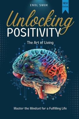 Unlocking Positivity: The Art of Living Master The Mindset for a Fulfilling Life! by Smuk, Enol
