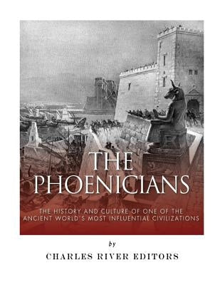 The Phoenicians: The History and Culture of One of the Ancient World's Most Influential Civilizations by Charles River Editors